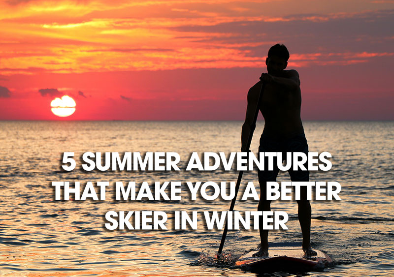 5 Summer Adventures That Make You a Better Skier in Winter